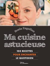 Ma Cuisine astucieuse. 108 recettes pour enchanter le quotidien.