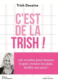 C'EST DE LA TRISH ! - 130 RECETTES POUR BOOSTER LE GOUT, TWISTER LES PLATS ET BLUFFER SES AMIS
