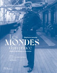 LES MONDES D'UN PRINCE - ALBERT IER DE MONACO ET SON TEMPS