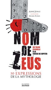 NOM DE ZEUS - DU TALON D'ACHILLE A LA CUISSE DE JUPITER, 50 EXPRESSIONS DE LA MYTHOLOGIE