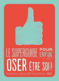 LE SUPERGUIDE POUR ENFIN OSER ETRE SOI