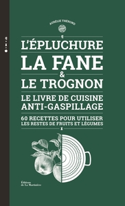 L'EPLUCHURE, LA FANE ET LE TROGNON - LE LIVRE DE CUISINE ANTI-GASPILLAGE