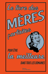 LE LIVRE DES MERES PARFAITES - POUR ETRE LA MEILLEURE DANS TOUS LES DOMAINES