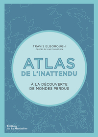 ATLAS DE L'INATTENDU - A LA DECOUVERTE DES MONDES PERDUS