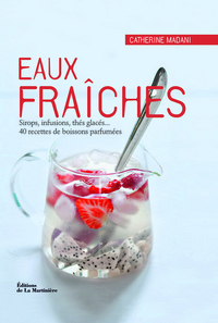 Eaux fraîches. Sirops, infusions, thés glacés... 40 recettes de boissons parfumées