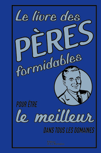 LE LIVRE DES PERES FORMIDABLES - POUR ETRE LE MEILLEUR DANS TOUS LES DOMAINES