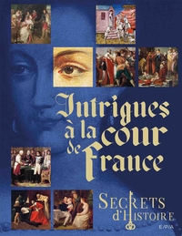 SECRETS D'HISTOIRE - INTRIGUES A LA COUR DE FRANCE