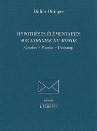 HYPOTHESES ELEMENTAIRES SUR L'ORIGINE DU MONDE - COURBET,MASSON,DUCHAMP