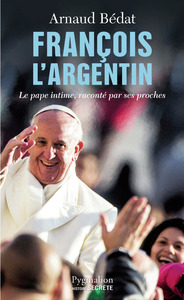 FRANCOIS L'ARGENTIN - LE PAPE INTIME, RACONTE PAR SES PROCHES