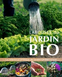LAROUSSE DU JARDIN BIO - LA REFERENCE PRATIQUE DU JARDINAGE BIOLOGIQUE.