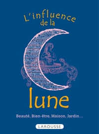 L'INFLUENCE DE LA LUNE - BEAUTE, BIEN-ETRE, MAISON, JARDIN...