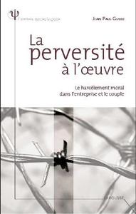 La perversité à l'oeuvre - Le harcèlement moral dans l'entreprise et le couple