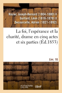LA FOI, L'ESPERANCE ET LA CHARITE, DRAME EN CINQ ACTES ET SIX PARTIES - SUIVI DE LE BAL DU PRISONNIE