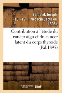 CONTRIBUTION A L'ETUDE DU CANCER AIGU ET DU CANCER LATENT DU CORPS THYROIDE