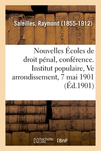 LES NOUVELLES ECOLES DE DROIT PENAL, CONFERENCE. INSTITUT POPULAIRE DU VE ARRONDISSEMENT, 7 MAI 1901