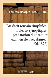 DU DROIT ROMAIN SIMPLIFIEE, TABLEAUX SYNOPTIQUES, PREPARATION DU PREMIER EXAMEN DE BACCALAUREAT - ET