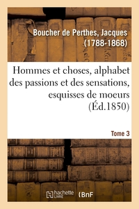 HOMMES ET CHOSES, ALPHABET DES PASSIONS ET DES SENSATIONS, ESQUISSES DE MOEURS. TOME 3 - FAISANT SUI