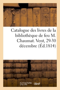 CATALOGUE DES LIVRES DE LA BIBLIOTHEQUE DE FEU M. CHAUMAT. VENT, 29-30 DECEMBRE