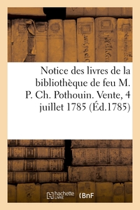 NOTICE DES LIVRES DE LA BIBLIOTHEQUE DE FEU M. P. CH. POTHOUIN. VENTE, 4 JUILLET 1785