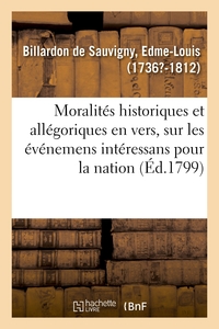 MORALITES HISTORIQUES ET ALLEGORIQUES EN VERS - SUR LES EVENEMENS LES PLUS INTERESSANS POUR LA NATIO