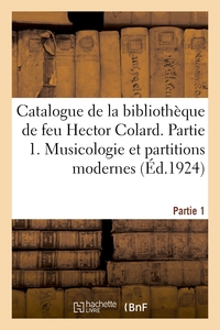 CATALOGUE DE LA BIBLIOTHEQUE DE FEU HECTOR COLARD. PARTIE 1. MUSICOLOGIE ET PARTITIONS MODERNES