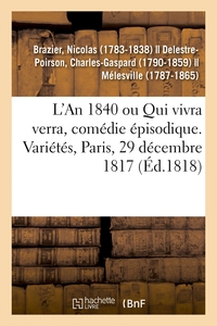 L'AN 1840 OU QUI VIVRA VERRA, COMEDIE EPISODIQUE. VARIETES, PARIS, 29 DECEMBRE 1817