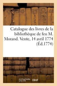 CATALOGUE DES LIVRES DE LA BIBLIOTHEQUE DE FEU M. MORAND. VENTE, 14 AVRIL 1774