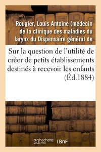 SUR LA QUESTION DE L'UTILITE DE CREER DE PETITS ETABLISSEMENTS DESTINES A RECEVOIR LES ENFANTS - DEP