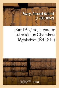 SUR L'ALGERIE, MEMOIRE ADRESSE AUX CHAMBRES LEGISLATIVES, AVEC APPROBATION DE LA SOCIETE COLONIALE