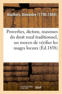 LES PROVERBES, DICTONS ET MAXIMES DU DROIT RURAL TRADITIONNEL - CONSIDERES COMME MOYEN DE VERIFIER L