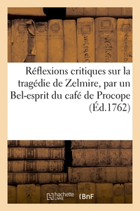 REFLEXIONS CRITIQUES SUR LA TRAGEDIE DE ZELMIRE, PAR UN BEL-ESPRIT DU CAFE DE PROCOPE