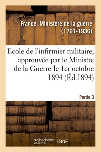 ECOLE DE L'INFIRMIER MILITAIRE, APPROUVEE PAR LE MINISTRE DE LA GUERRE LE 1ER OCTOBRE 1894 - PARTIE