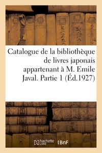 CATALOGUE DE LA BIBLIOTHEQUE DE LIVRES JAPONAIS APPARTENANT A M. EMILE JAVAL. PARTIE 1