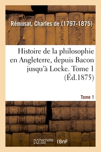 HISTOIRE DE LA PHILOSOPHIE EN ANGLETERRE, DEPUIS BACON JUSQU'A LOCKE. TOME 1