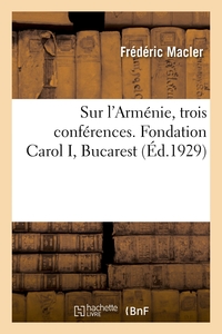 SUR L'ARMENIE, TROIS CONFERENCES. FONDATION CAROL I, BUCAREST