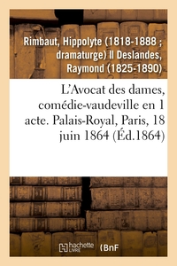 L'AVOCAT DES DAMES, COMEDIE-VAUDEVILLE EN 1 ACTE. PALAIS-ROYAL, PARIS, 18 JUIN 1864