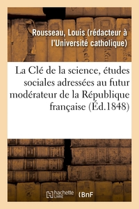 LA CLE DE LA SCIENCE, ETUDES SOCIALES ADRESSEES AU FUTUR MODERATEUR DE LA REPUBLIQUE FRANCAISE