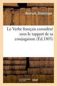 LE VERBE FRANCAIS CONSIDERE SOUS LE RAPPORT DE SA CONJUGAISON