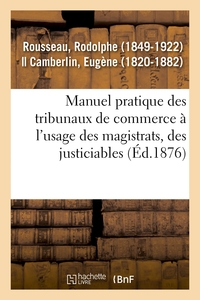 MANUEL PRATIQUE DES TRIBUNAUX DE COMMERCE A L'USAGE DES MAGISTRATS, DES JUSTICIABLES - DES OFFICIERS