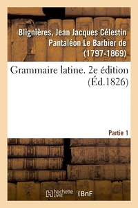 GRAMMAIRE LATINE. 2E EDITION. PARTIE 1