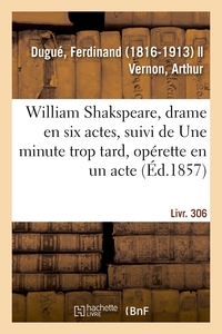 WILLIAM SHAKSPEARE, DRAME EN SIX ACTES, SUIVI DE UNE MINUTE TROP TARD, OPERETTE EN UN ACTE - LIVR. 3