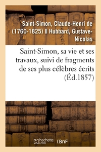 SAINT-SIMON, SA VIE ET SES TRAVAUX, SUIVI DE FRAGMENTS DE SES PLUS CELEBRES ECRITS