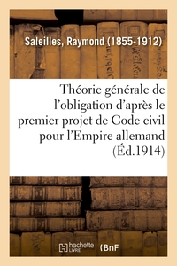 ETUDE SUR LA THEORIE GENERALE DE L'OBLIGATION D'APRES LE PREMIER PROJET DE CODE CIVIL - POUR L'EMPIR