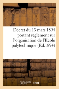 DECRET DU 13 MARS 1894 PORTANT REGLEMENT SUR L'ORGANISATION DE L'ECOLE POLYTECHNIQUE - EXTRAIT DU JO