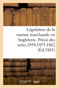 LEGISLATION DE LA MARINE MARCHANDE EN ANGLETERRE. PRECIS DES ACTES DE LA MARINE DU COMMERCE - DE 185