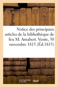 NOTICE DES PRINCIPAUX ARTICLES DE LA BIBLIOTHEQUE DE FEU M. AMABERT. VENTE, 30 NOVEMBRE 1815