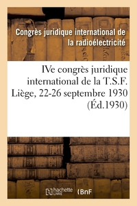 IVE CONGRES JURIDIQUE INTERNATIONAL DE LA T.S.F. LIEGE, 22-26 SEPTEMBRE 1930
