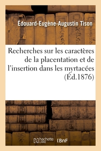 RECHERCHES SUR LES CARACTERES DE LA PLACENTATION ET DE L'INSERTION DANS LES MYRTACEES - ET SUR LES N