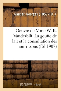 OEUVRE DE MME W. K. VANDERBILT. LA GOUTTE DE LAIT ET LA CONSULTATION DES NOURRISSONS - A L'HOPITAL-D