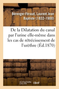 DE LA DILATATION DU CANAL PAR L'URINE ELLE-MEME DANS LES CAS DE RETRECISSEMENT DE L'URETHRE